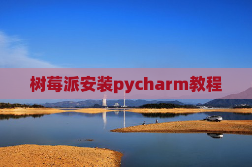 树莓派安装pycharm教程 树莓派安装pycharm教程